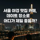 서울 야경 맛집 카페, 데이트 장소로 어디가 제일 좋을까?