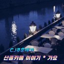 [방송시작]CJ주휴애가 산골카페 이야기(가요)[20--23시} 이미지