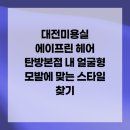 올바른뷰티 탄방점 | 대전미용실 에이프린 헤어 탄방본점 내 얼굴형 모발에 맞는 스타일 찾기
