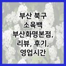 부산 북구 소육백 부산화명본점, 리뷰, 후기, 영업시간