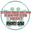 [온라인 상담 : 친구들과 게임만 하는 아이, 못 하게 하면 친구를 잃을까요?] 한국아동청소년심리상담센터 이미지
