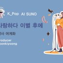 K_Pop_AI SUNO_사랑하다 이별 후에_작사 여계화_producer yoonkiyoong 이미지