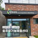 유기농체험교육센터 체험공방 | 충주여행코스 충주유기농체험센터 체험공방 예약 체험비용