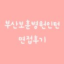 부산보훈병원 | 부산보훈병원인턴면접후기