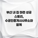 내집마련공인중개사사무소 | 부산 내 집 마련 성공 스토리, 수공인중개사사무소와 함께
