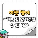Could you tell me how to get to~? (~ 가는 길 좀 알려주실 수 있나요?) / 해외 여행 길 묻기