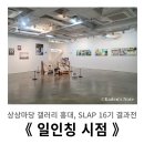(주)마당 | 상상마당 갤러리 홍대 : SLAP 16기 전시 《 일인칭 시점 》 관람 후기