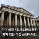 영국 런던 여행 5일차 대영박물관, 디저트 카페, 캠든 마켓, 플랫아이언 후기