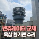 하동요양원 | 수원 빌라 100파이 고정식 벤츄레이터 교체 옥상 굴뚝 환기팬 수리