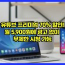 유튜브 프리미엄 70% 할인! 월 5,900원에 광고 없이 무제한 시청 가능