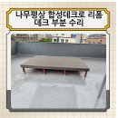 나무평상 철거후 각관 수리 합성데크로 교체 리폼