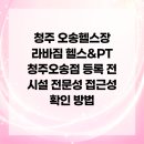 케이지모빌리티 청주서비스프라자 | 청주 오송헬스장 라바짐 헬스&amp;PT 청주오송점 등록 전 시설 전문성 접근성 확인 방법