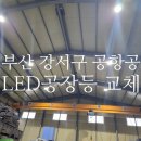 부산조명 경남 LED공장등 전문 제이에스조명 강서구 공항동 자동차푸품공장 나라지원 교체 후기