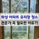 쌍용스윗닷홈(와우8리) | 화성 아파트 유리창청소 바르게닦다 - 전문가가 필요할 수밖에 없는 이유?