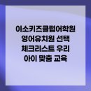 이소키즈클럽어학원 | 이소키즈클럽어학원 영어유치원 선택 체크리스트 우리 아이 맞춤 교육