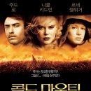 콜드 마운틴 Cold Mountain , 2003 제작 미국 외 | 로맨스/멜로 외 | 2004.02.20 개봉 | 15세이상관람가 | 154분 감독안소니 밍겔라 출연주드 로, 니콜 키드먼, 이미지