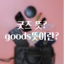 아이돌 굿즈, 캐릭터 굿즈 등등 굿즈의 뜻은 무엇일까?
