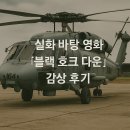 실화 바탕 영화 『블랙 호크 다운』 감상 후기 – 전쟁의 진실을 마주하다