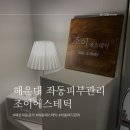 해운대 피부&amp;바디 관리추천 좌동 피부샵추천, 조이에스테틱
