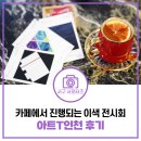 카페에서 이색 전시회가 진행된다? 아트T인천 후기
