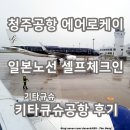 세븐일레븐 청주공항대로점 | 청주공항 에어로케이 셀프 체크인 일본 기타큐슈공항 키타큐슈 노선 후기