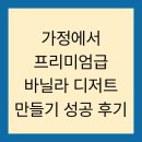 가정에서 프리미엄급 바닐라 디저트 만들기 성공 후기