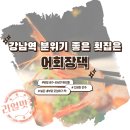 강남역 분위기 좋은 횟집을 찾는다면? 어회장댁 추천