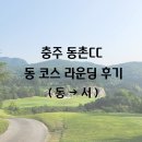 동촌 | [충주 동촌CC] 동코스 라운딩 후기(동→서)