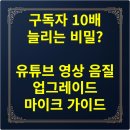구독자 10배 늘리는 비밀? 유튜브 영상 음질 업그레이드 마이크 가이드