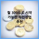 월 300으로 시작 가능한 무인창업 추천
