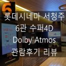 [영화관 리뷰] 롯데시네마 서청주 6관[Dolby Atmos] 관람후기 리뷰