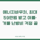 두제에너지산업㈜ | 에너지바우처, 최대 59만원 받고 여름·겨울 난방비 걱정 끝! (추가 지원 꿀팁!)