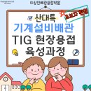 강원용접기술학원 | [공지] 울산용접학원 티그용접사 육성과정 ｜티그(TIG) 배관용접사 현장용접 교육안내