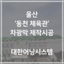 울산천막 동천체육관 차광막 차양막 차광망 제작 시공 후기