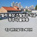 유한회사대한스틸 | 청주 율량동 빌라 옥상 스틸방수 시공