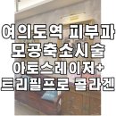 여의도역 피부과 모공축소시술 아토스레이저+트리필프로 콜라겐주사 리얼 후기