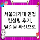 서울과학기술대학교 융합과학대학원 | 서울과학기술대학교 면접 컨설팅 후기, 떨림을 확신으로 바꾸다