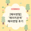 [헤어변형] 가성비 헤어변형 &#39;에이치온픽(H on fleek)&#39; 대만족 후기