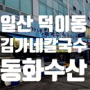일산 덕이동 맛집 김가네칼국수동화수산 후기