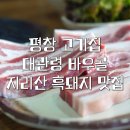 평창고기집 | 대관령 바우골 | 지리산 흑돼지 삼겹살 맛집