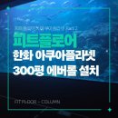 에버롤 전체 교체설치, 한화 아쿠아플라넷 300평 현장 | 피트플로어 칼럼 PART2