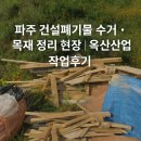 파주 건설폐기물 수거 · 폐목재 정리 현장 ｜ 옥산산업 작업후기