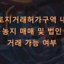 토지거래허가구역 내 농지 매매 및 법인 거래 가능 여부