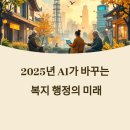 2025년 복지 행정의 미래: AI 기술로 완성되는 스마트 복지 도시
