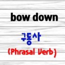 Y&J HOUSE | 영어구동사(Phrasal Verb) bow down 배우기 [의미와 예제]