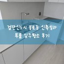 꼼꼼이크리닝 | 인천불로동 검단신도시 신축빌라 입주청소 현장스케치