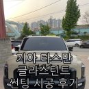 천안 썬팅 기아 - 타스만 글라스 틴트 펜더 썬팅 시공 후기