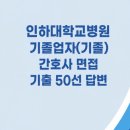인하대학교병원 기졸간호사 실제면접 후기] 인하대학교병원 기졸업자 간호사 채용 면접 자료 (인하...