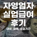대상실업 | 자영업자 실업급여 후기 대상 금액 소요 기간