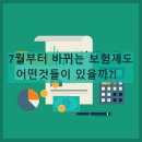 7월부터 바뀌는 보험제도, 어떤것들이 있을까?! 이미지